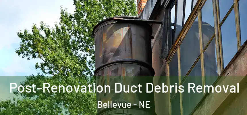  Post-Renovation Duct Debris Removal Bellevue - NE